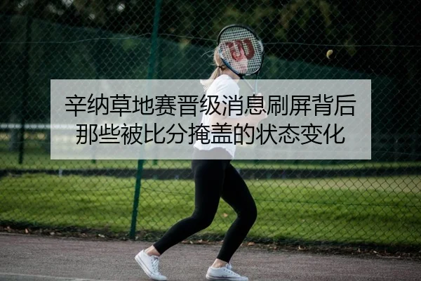 辛纳草地赛晋级消息刷屏背后 那些被比分掩盖的状态变化