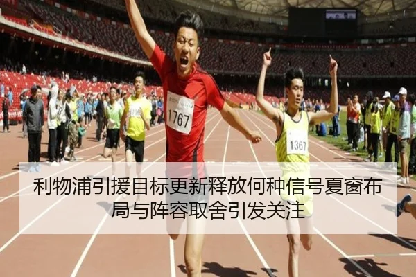 利物浦引援目标更新释放何种信号夏窗布局与阵容取舍引发关注